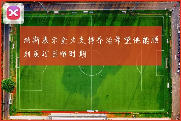 纳斯表示全力支持乔治希望他能顺利度过困难时期