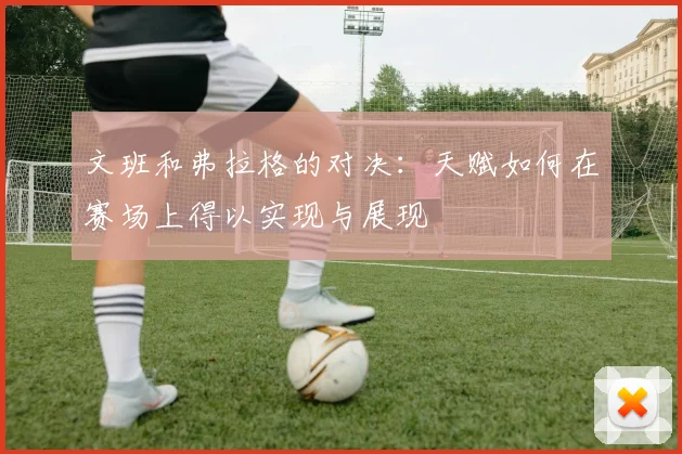 文班和弗拉格的对决：天赋如何在赛场上得以实现与展现