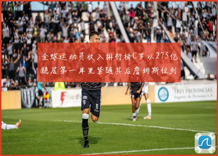 全球运动员收入排行榜C罗以275亿稳居第一库里紧随其后詹姆斯位列第六