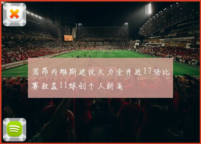 若昂内维斯进攻火力全开近17场比赛狂轰11球创个人新高