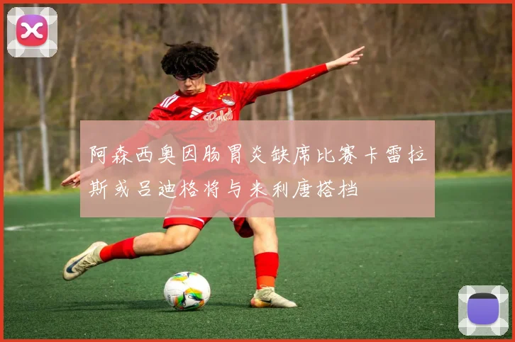 阿森西奥因肠胃炎缺席比赛卡雷拉斯或吕迪格将与米利唐搭档