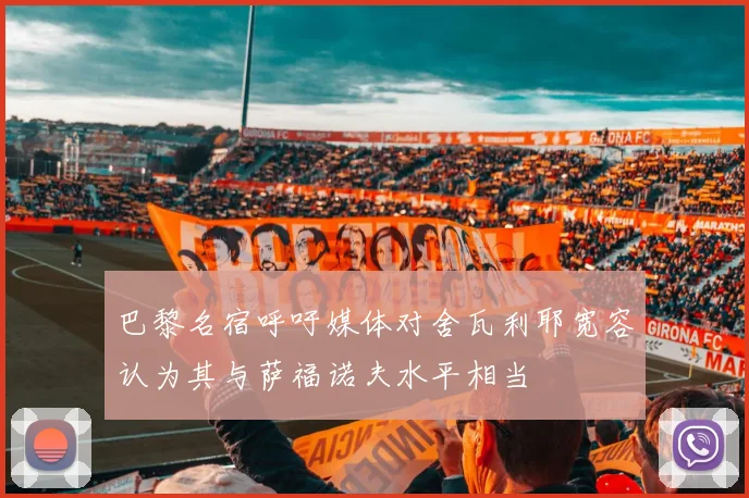 巴黎名宿呼吁媒体对舍瓦利耶宽容认为其与萨福诺夫水平相当