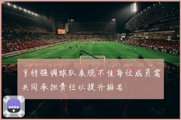 亨特强调球队表现不佳每位成员需共同承担责任以提升排名