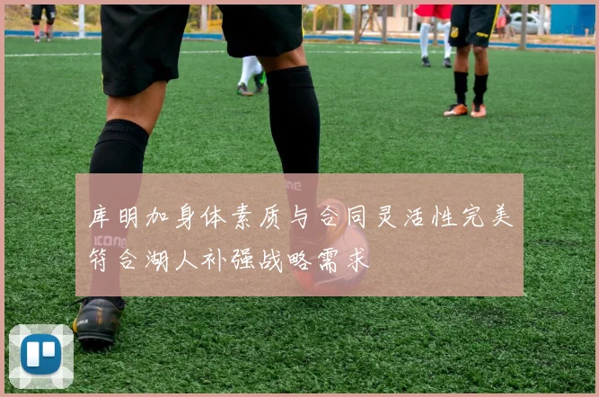 库明加身体素质与合同灵活性完美符合湖人补强战略需求