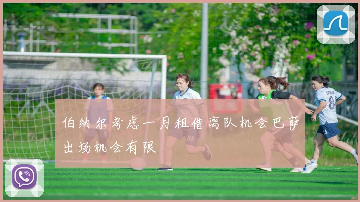 伯纳尔考虑一月租借离队机会巴萨出场机会有限