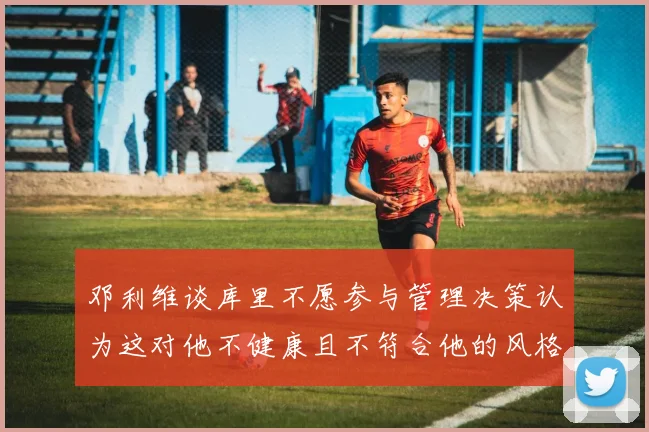 邓利维谈库里不愿参与管理决策认为这对他不健康且不符合他的风格