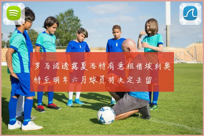 罗马诺透露夏洛特有意租借埃利奥特至明年六月球员将决定去留