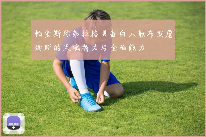 帕金斯称弗拉格具备白人勒布朗詹姆斯的天赋潜力与全面能力